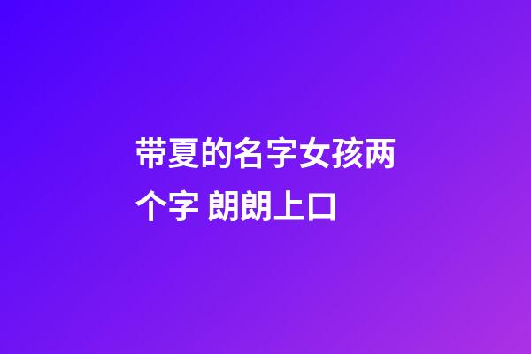 带夏的名字女孩两个字 朗朗上口